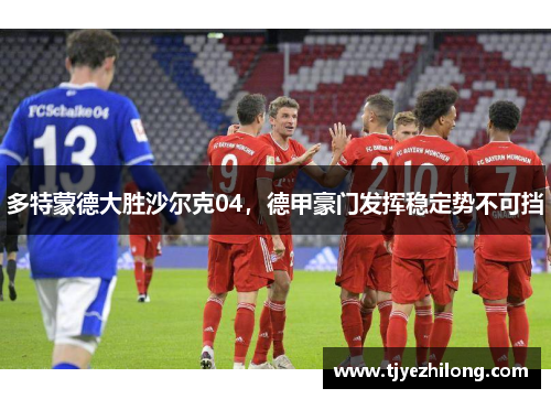 多特蒙德大胜沙尔克04，德甲豪门发挥稳定势不可挡