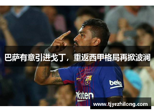 巴萨有意引进戈丁，重返西甲格局再掀波澜