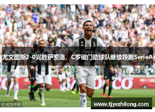 尤文图斯2-0完胜萨索洛，C罗破门助球队继续领跑SerieA