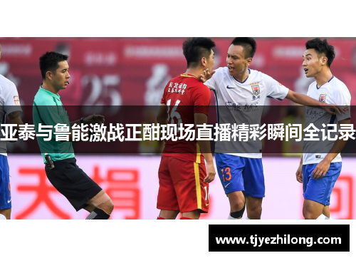 亚泰与鲁能激战正酣现场直播精彩瞬间全记录