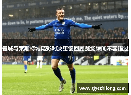 曼城与莱斯特城精彩对决集锦回顾赛场瞬间不容错过