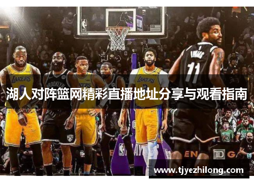 湖人对阵篮网精彩直播地址分享与观看指南