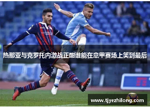 热那亚与克罗托内激战正酣谁能在意甲赛场上笑到最后