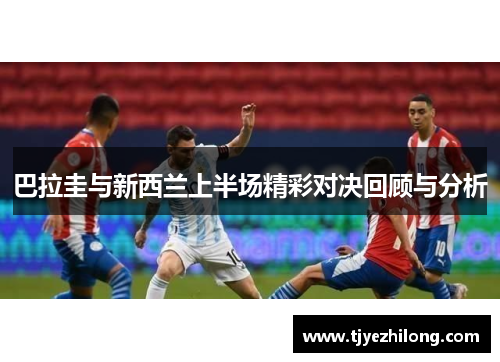 巴拉圭与新西兰上半场精彩对决回顾与分析