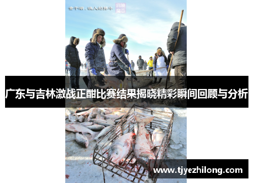 广东与吉林激战正酣比赛结果揭晓精彩瞬间回顾与分析