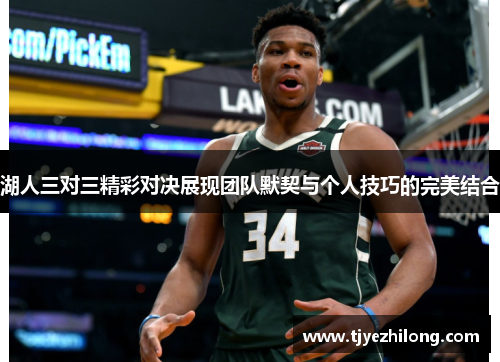 湖人三对三精彩对决展现团队默契与个人技巧的完美结合