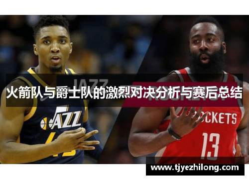火箭队与爵士队的激烈对决分析与赛后总结