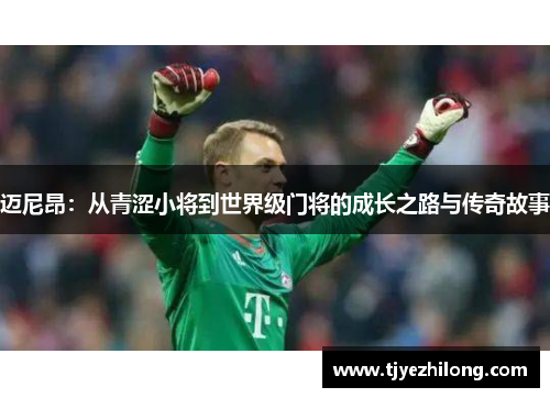 迈尼昂：从青涩小将到世界级门将的成长之路与传奇故事